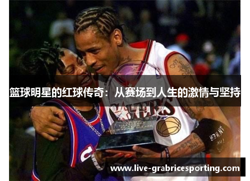 篮球明星的红球传奇：从赛场到人生的激情与坚持