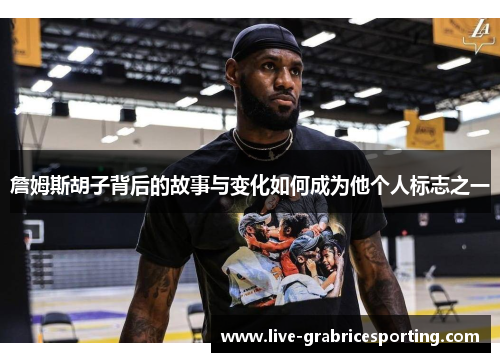 詹姆斯胡子背后的故事与变化如何成为他个人标志之一